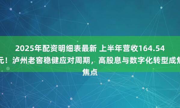 2025年配资明细表最新 上半年营收164.54亿元！泸州老窖稳健应对周期，高股息与数字化转型成焦点