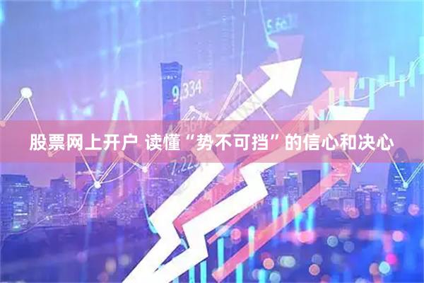 股票网上开户 读懂“势不可挡”的信心和决心