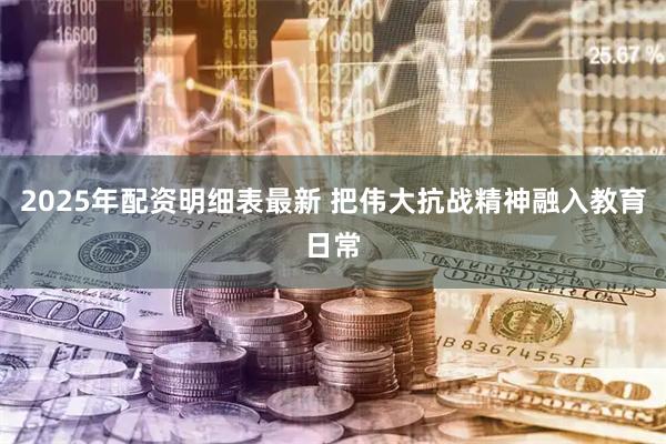 2025年配资明细表最新 把伟大抗战精神融入教育日常