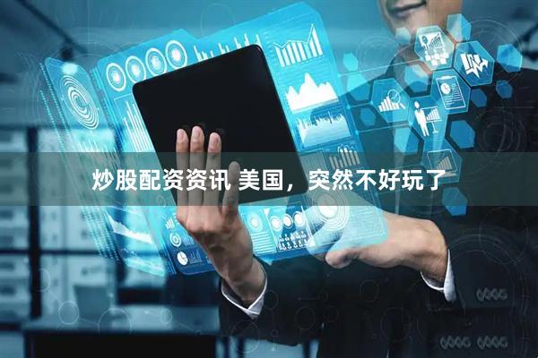 炒股配资资讯 美国，突然不好玩了