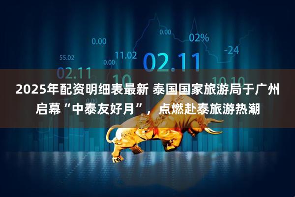 2025年配资明细表最新 泰国国家旅游局于广州启幕“中泰友好月”，点燃赴泰旅游热潮
