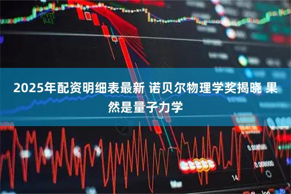 2025年配资明细表最新 诺贝尔物理学奖揭晓 果然是量子力学