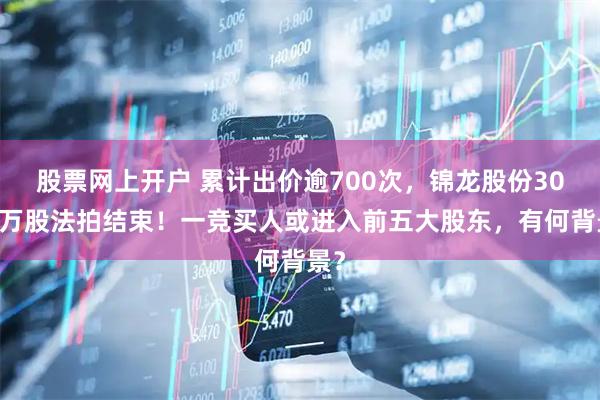 股票网上开户 累计出价逾700次，锦龙股份3000万股法拍结束！一竞买人或进入前五大股东，有何背景？