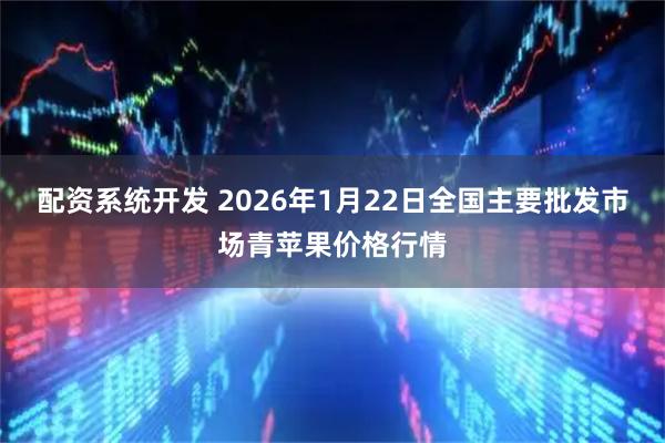 配资系统开发 2026年1月22日全国主要批发市场青苹果价格行情