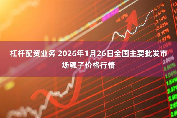 杠杆配资业务 2026年1月26日全国主要批发市场瓠子价格行情
