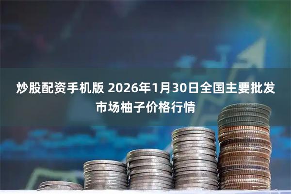 炒股配资手机版 2026年1月30日全国主要批发市场柚子价格行情