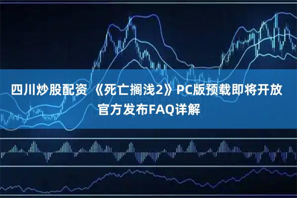 四川炒股配资 《死亡搁浅2》PC版预载即将开放 官方发布FAQ详解