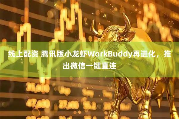 线上配资 腾讯版小龙虾WorkBuddy再进化，推出微信一键直连